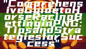 "Comprehensive Guide to Horse Racing Betting in PNG: Tips and Strategies for Success"