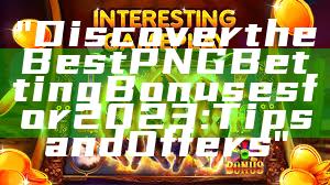 "Discover the Best PNG Betting Bonuses for 2023: Tips and Offers"