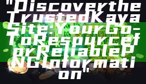 "Discover the Trusted Kaya Site: Your Go-To Resource for Reliable PNG Information"