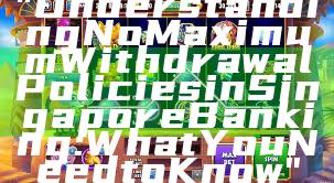 "Understanding No Maximum Withdrawal Policies in Singapore Banking: What You Need to Know"
