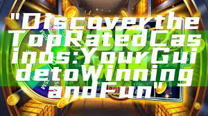 "Discover the Top Rated Casinos: Your Guide to Winning and Fun"