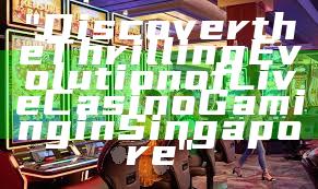 "Discover the Thrilling Evolution of Live Casino Gaming in Singapore"