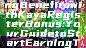 "Unlock Exciting Benefits with Kaya Register Bonus: Your Guide to Start Earning Today!"