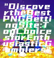 "Discover the Best PNG Betting Site: Top Choices for Enthusiastic Gamblers"