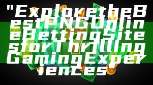 "Explore the Best PNG Online Betting Sites for Thrilling Gaming Experiences"