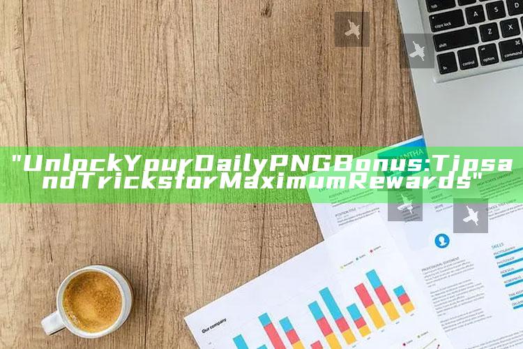 "Unlock Your Daily PNG Bonus: Tips and Tricks for Maximum Rewards"