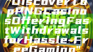 "Discover Top PNG Casinos Offering Fast Withdrawals for Hassle-Free Gaming"