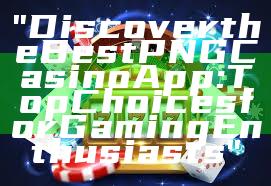 "Discover the Best PNG Casino App: Top Choices for Gaming Enthusiasts"