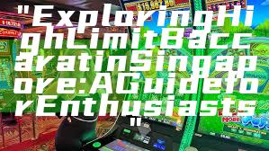 "Exploring High Limit Baccarat in Singapore: A Guide for Enthusiasts"