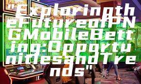 "Exploring the Future of PNG Mobile Betting: Opportunities and Trends"