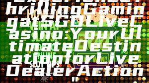 "Experience Thrilling Gaming at SGD Live Casino: Your Ultimate Destination for Live Dealer Action"