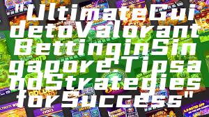 "Ultimate Guide to Valorant Betting in Singapore: Tips and Strategies for Success"