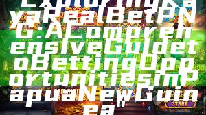 "Exploring Kaya Real Bet PNG: A Comprehensive Guide to Betting Opportunities in Papua New Guinea"