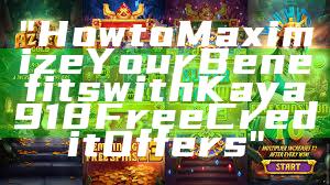 "How to Maximize Your Benefits with Kaya918 Free Credit Offers"