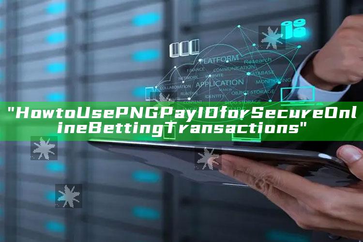 "How to Use PNG Pay ID for Secure Online Betting Transactions"
