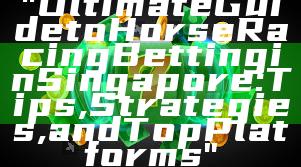 "Ultimate Guide to Horse Racing Betting in Singapore: Tips, Strategies, and Top Platforms"