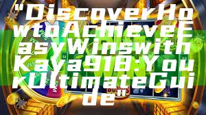 "Discover How to Achieve Easy Wins with Kaya918: Your Ultimate Guide"