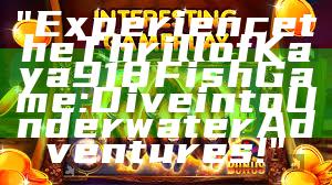"Experience the Thrill of Kaya918 Fish Game: Dive into Underwater Adventures!"