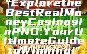 "Explore the Best Real Money Casinos in PNG: Your Ultimate Guide to Winning!"