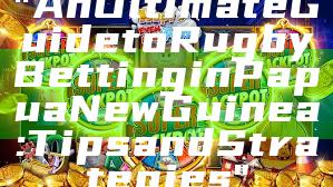 "An Ultimate Guide to Rugby Betting in Papua New Guinea: Tips and Strategies"