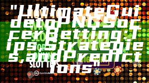 "Ultimate Guide to PNG Soccer Betting: Tips, Strategies, and Predictions"