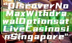 "Discover No Max Withdrawal Options at Live Casinos in Singapore"