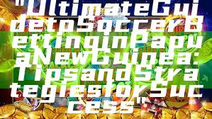 "Ultimate Guide to Soccer Betting in Papua New Guinea: Tips and Strategies for Success"