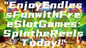 "Enjoy Endless Fun with Free Slot Games: Spin the Reels Today!"