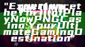 "Experience the Thrill of Play Now PNG Casino: Your Ultimate Gaming Destination"