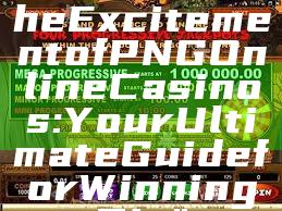 "Discover the Excitement of PNG Online Casinos: Your Ultimate Guide for Winning Big"