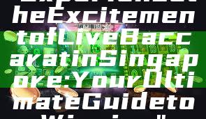 "Experience the Excitement of Live Baccarat in Singapore: Your Ultimate Guide to Winning"